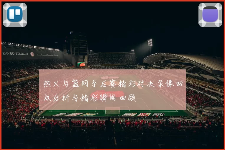 热火与篮网季后赛精彩对决录像回放分析与精彩瞬间回顾