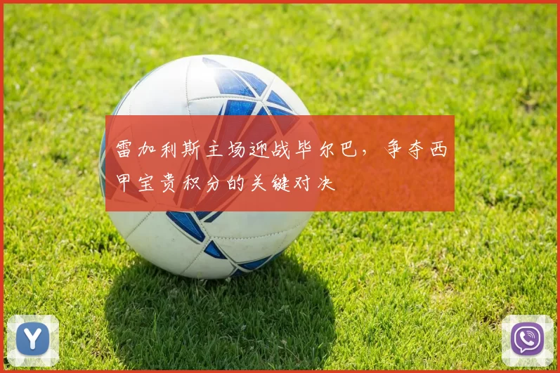 雷加利斯主场迎战毕尔巴，争夺西甲宝贵积分的关键对决